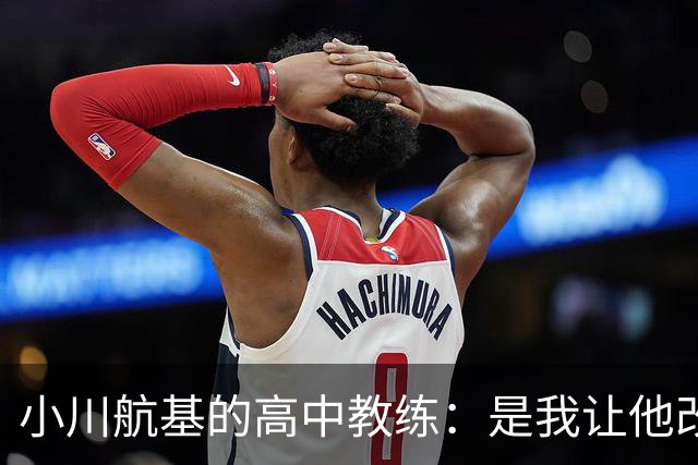 小川航基的高中教练：是我让他改踢前锋，他的进球欲望非常强烈